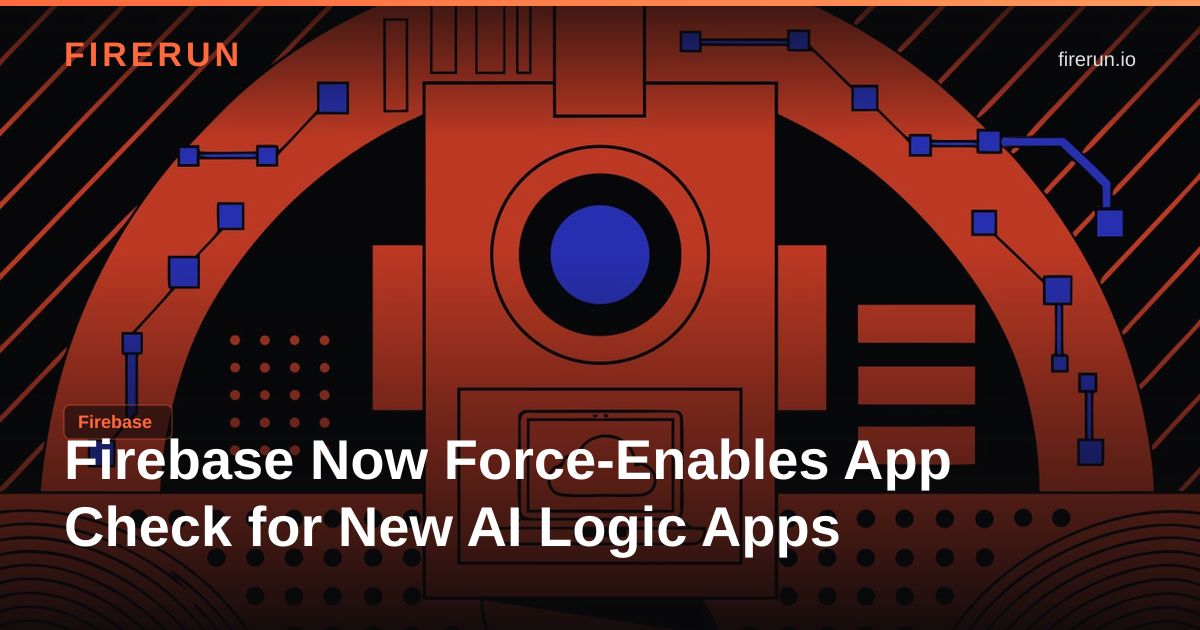Firebase Now Force-Enables App Check for New AI Logic Apps