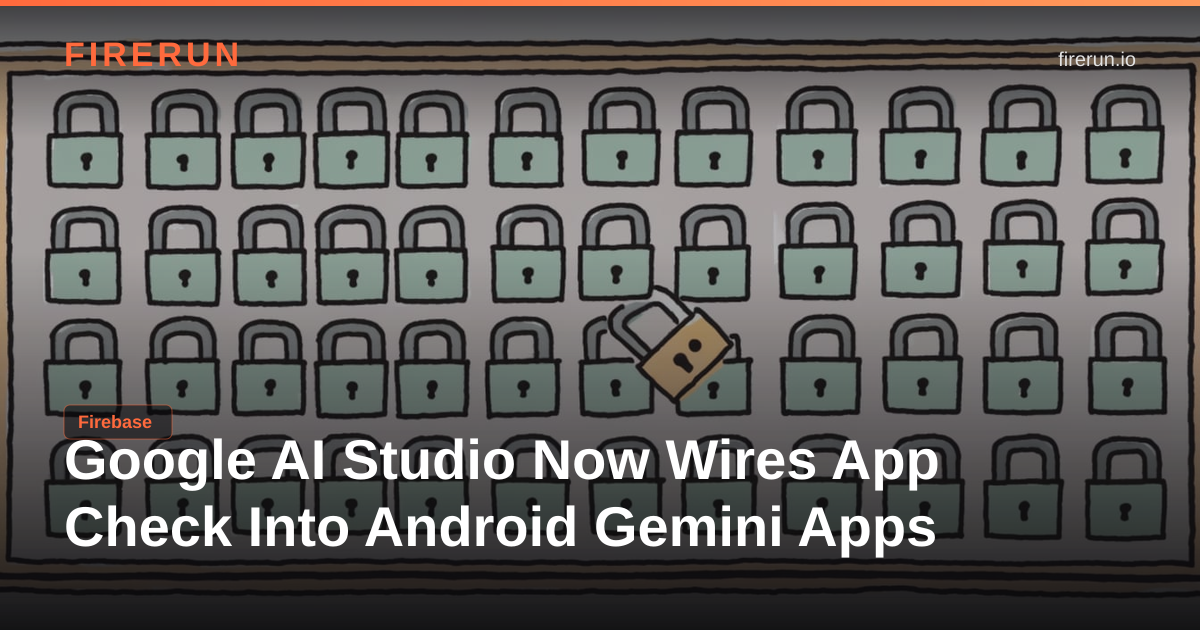 Google AI Studio Now Wires App Check Into Android Gemini Apps