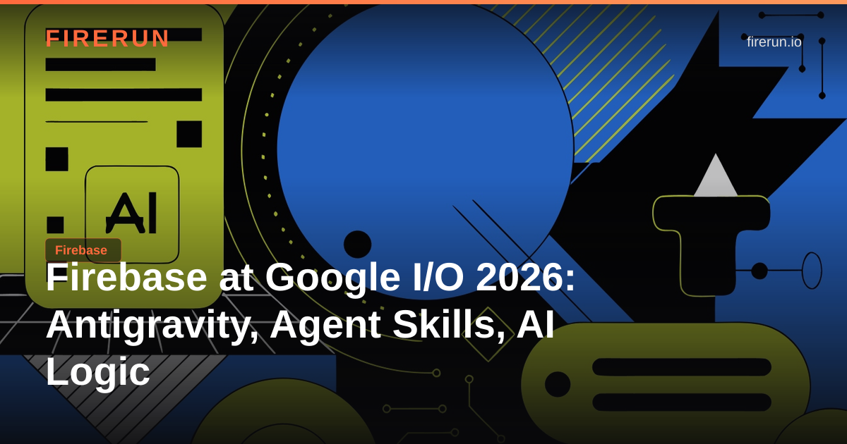 Firebase at Google I/O 2026: Antigravity, Agent Skills, AI Logic