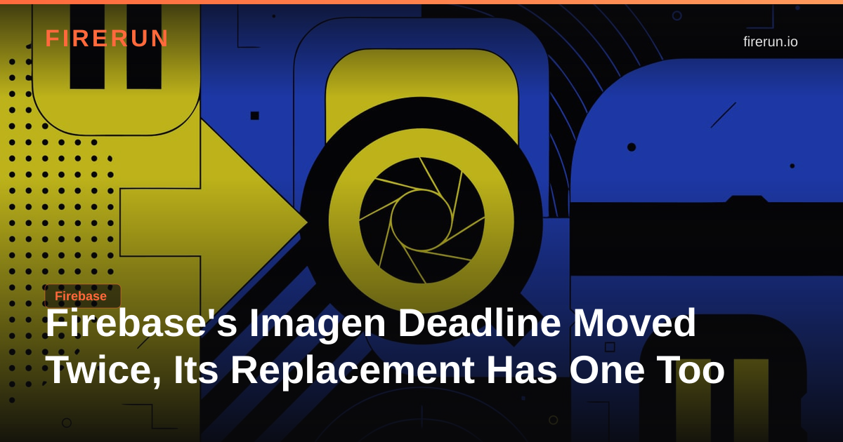 Firebase's Imagen Deadline Moved Twice, Its Replacement Has One Too