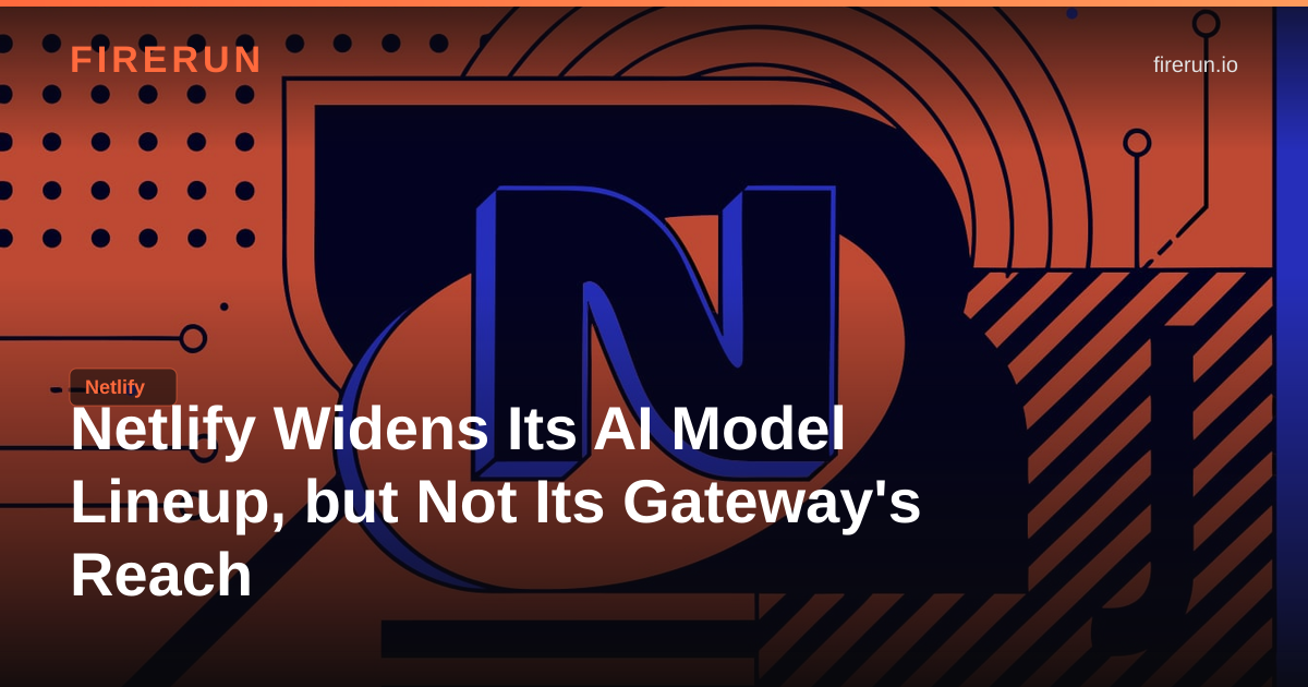 Netlify Widens Its AI Model Lineup, but Not Its Gateway's Reach