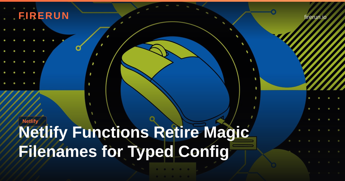 Netlify Functions Retire Magic Filenames for Typed Config