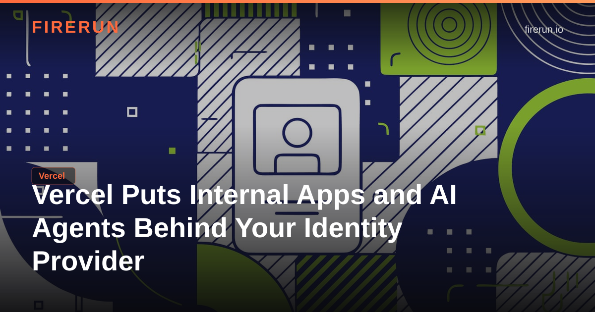 Vercel Puts Internal Apps and AI Agents Behind Your Identity Provider